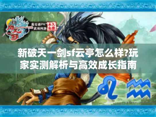 新破天一剑sf云亭怎么样?玩家实测解析与高效成长指南