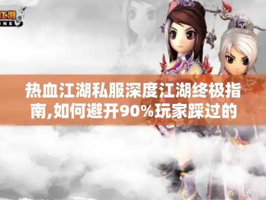 热血江湖私服深度江湖终极指南,如何避开90%玩家踩过的坑?