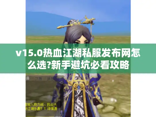 v15.0热血江湖私服发布网怎么选?新手避坑必看攻略