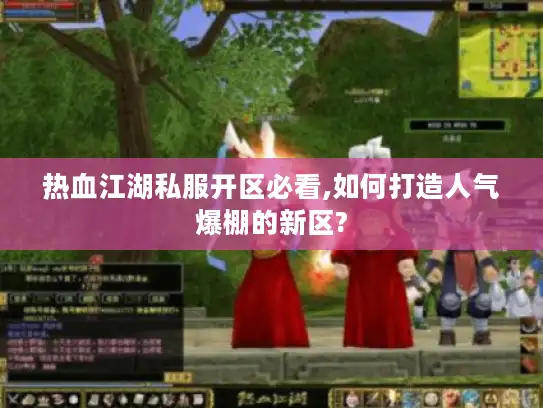 热血江湖私服开区必看,如何打造人气爆棚的新区?