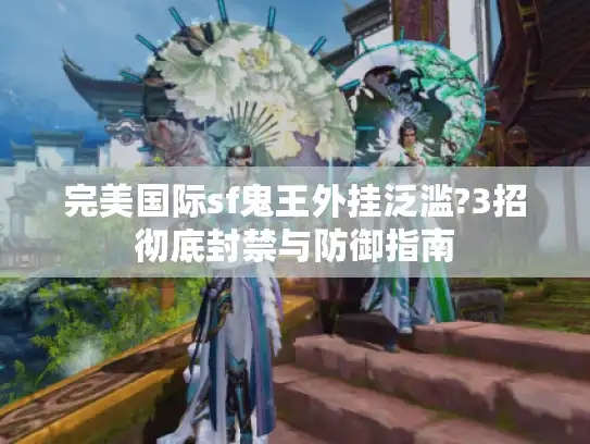 完美国际sf鬼王外挂泛滥?3招彻底封禁与防御指南