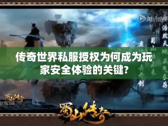 传奇世界私服授权为何成为玩家安全体验的关键?