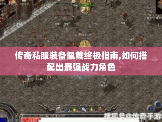 传奇私服装备佩戴终极指南,如何搭配出最强战力角色