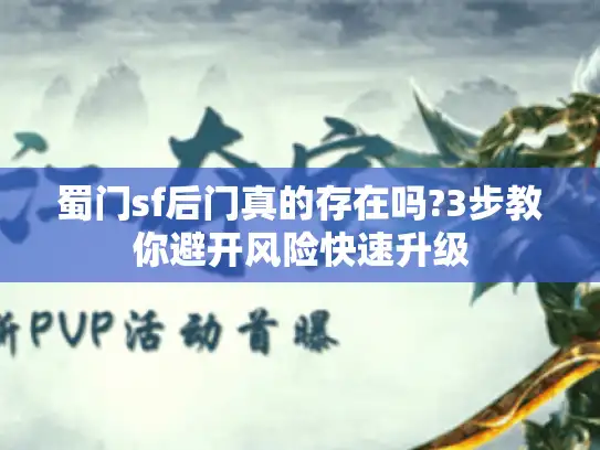 蜀门sf后门真的存在吗?3步教你避开风险快速升级