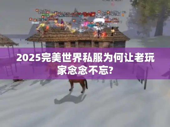 2025完美世界私服为何让老玩家念念不忘?