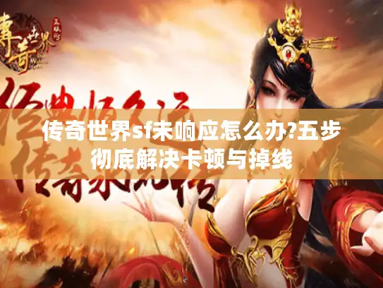 传奇世界sf未响应怎么办?五步彻底解决卡顿与掉线 传奇世界sf未响应怎么办?五步彻底解决卡顿与掉线