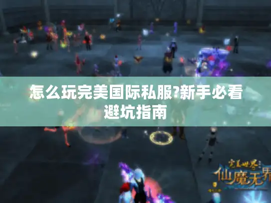 怎么玩完美国际私服?新手必看避坑指南