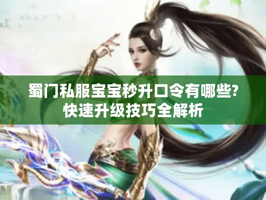 蜀门私服宝宝秒升口令有哪些?快速升级技巧全解析