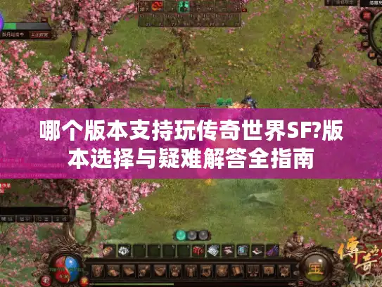 哪个版本支持玩传奇世界SF?版本选择与疑难解答全指南
