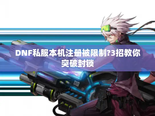 DNF私服本机注册被限制?3招教你突破封锁