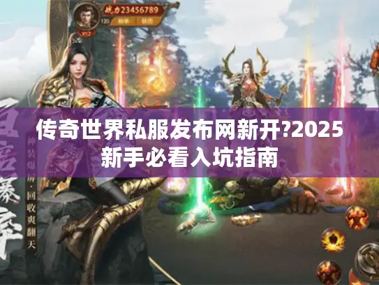 传奇世界私服发布网新开?2025新手必看入坑指南