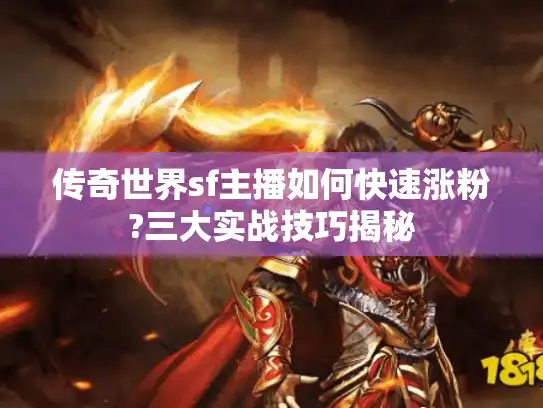 传奇世界sf主播如何快速涨粉?三大实战技巧揭秘