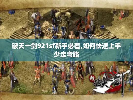 破天一剑921sf新手必看,如何快速上手少走弯路 破天一剑921sf新手必看,如何快速上手少走弯路