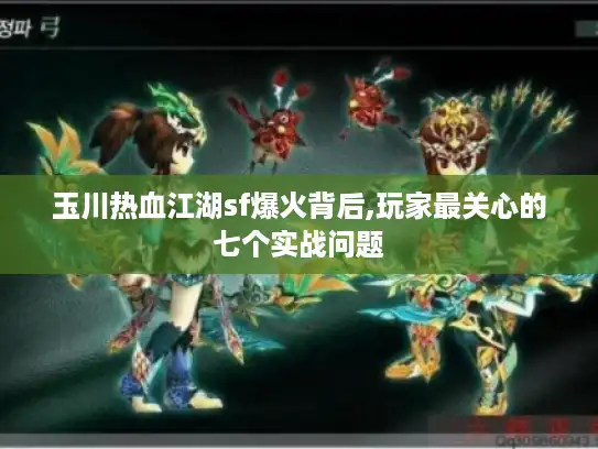 玉川热血江湖sf爆火背后,玩家最关心的七个实战问题