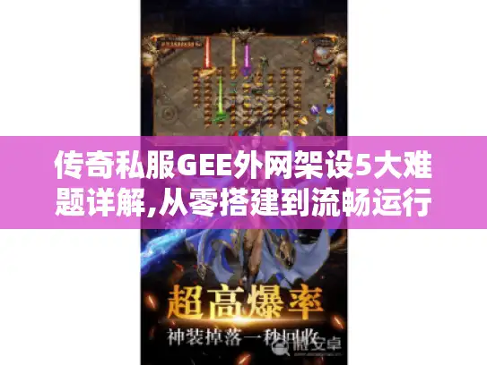 传奇私服GEE外网架设5大难题详解,从零搭建到流畅运行 传奇私服GEE外网架设5大难题详解,从零搭建到流畅运行