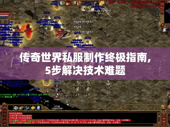 传奇世界私服制作终极指南,5步解决技术难题