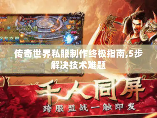 传奇世界私服制作终极指南,5步解决技术难题