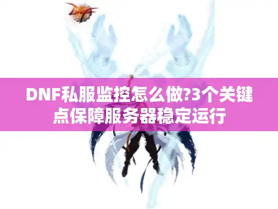 DNF私服监控怎么做?3个关键点保障服务器稳定运行
