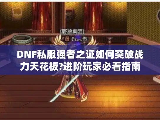 DNF私服强者之证如何突破战力天花板?进阶玩家必看指南 DNF私服强者之证如何突破战力天花板?进阶玩家必看指南
