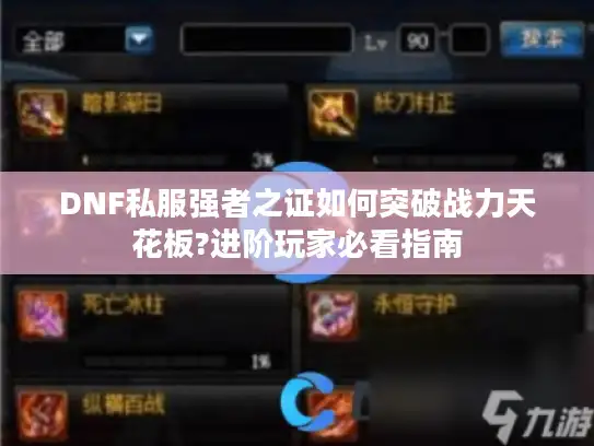 DNF私服强者之证如何突破战力天花板?进阶玩家必看指南 DNF私服强者之证如何突破战力天花板?进阶玩家必看指南