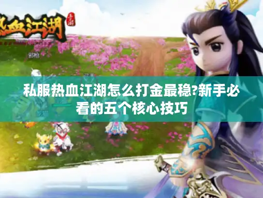 私服热血江湖怎么打金最稳?新手必看的五个核心技巧