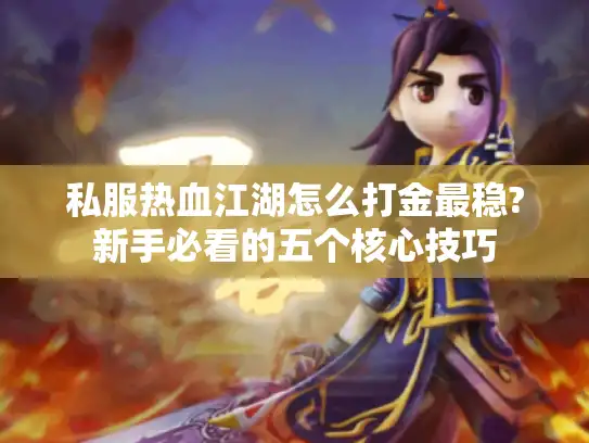 私服热血江湖怎么打金最稳?新手必看的五个核心技巧