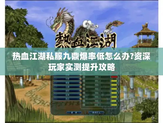 热血江湖私服九鼎爆率低怎么办?资深玩家实测提升攻略 热血江湖私服九鼎爆率低怎么办?资深玩家实测提升攻略