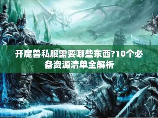 开魔兽私服需要哪些东西?10个必备资源清单全解析