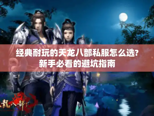 经典耐玩的天龙八部私服怎么选?新手必看的避坑指南