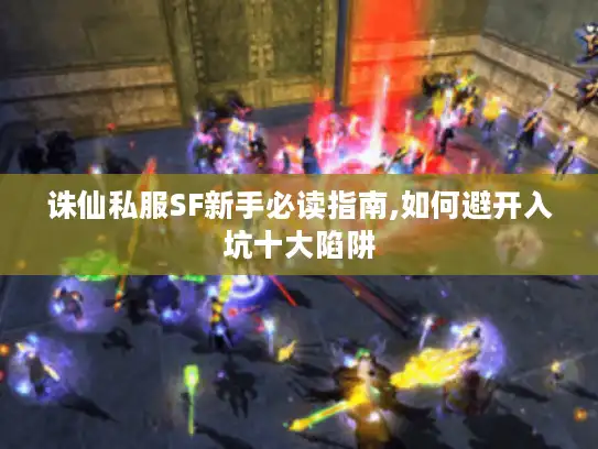 诛仙私服SF新手必读指南,如何避开入坑十大陷阱