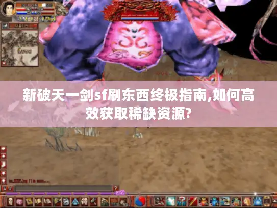 新破天一剑sf刷东西终极指南,如何高效获取稀缺资源? 新破天一剑sf刷东西终极指南,如何高效获取稀缺资源?