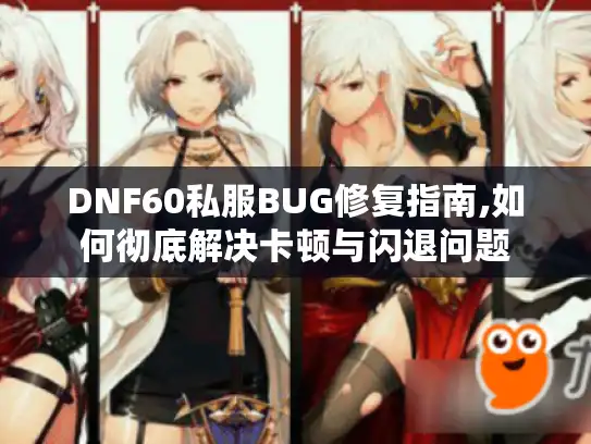 DNF60私服BUG修复指南,如何彻底解决卡顿与闪退问题