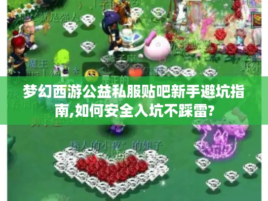 梦幻西游公益私服贴吧新手避坑指南,如何安全入坑不踩雷?