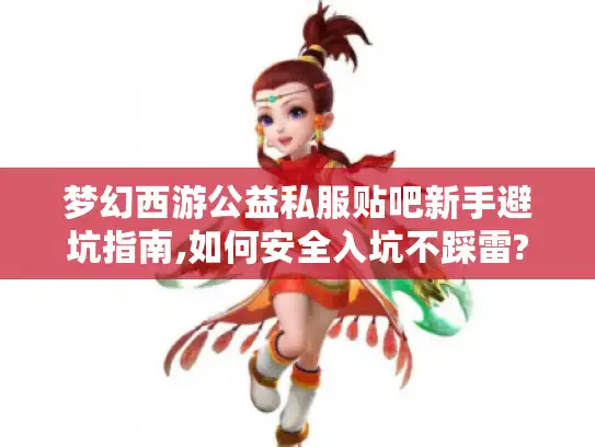 梦幻西游公益私服贴吧新手避坑指南,如何安全入坑不踩雷?