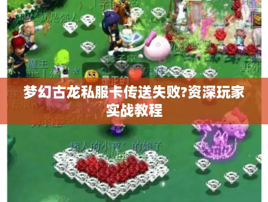 梦幻古龙私服卡传送失败?资深玩家实战教程