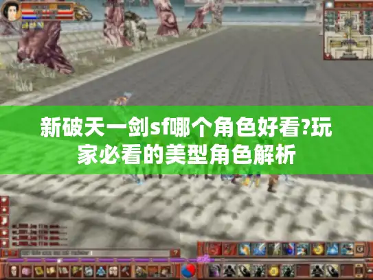 新破天一剑sf哪个角色好看?玩家必看的美型角色解析