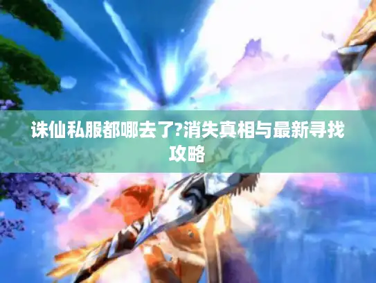 诛仙私服都哪去了?消失真相与最新寻找攻略