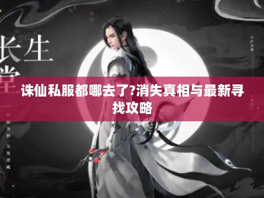 诛仙私服都哪去了?消失真相与最新寻找攻略