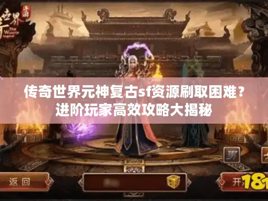 传奇世界元神复古sf资源刷取困难？进阶玩家高效攻略大揭秘