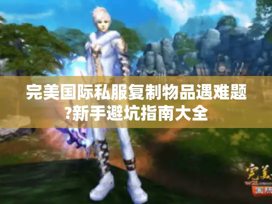完美国际私服复制物品遇难题?新手避坑指南大全