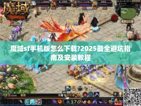 魔域sf手机版怎么下载?2025最全避坑指南及安装教程 魔域sf手机版怎么下载?2025最全避坑指南及安装教程