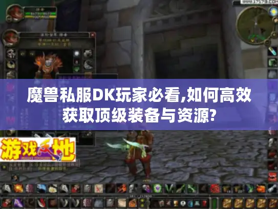 魔兽私服DK玩家必看,如何高效获取顶级装备与资源?