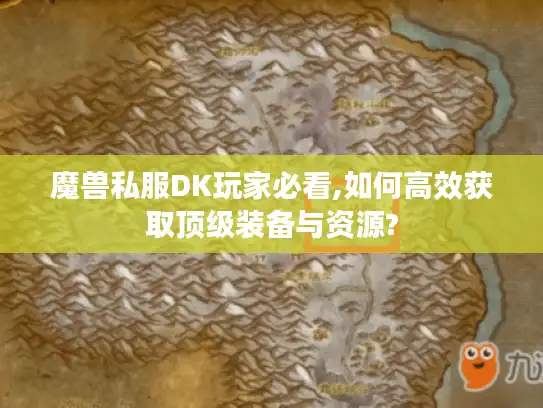 魔兽私服DK玩家必看,如何高效获取顶级装备与资源?