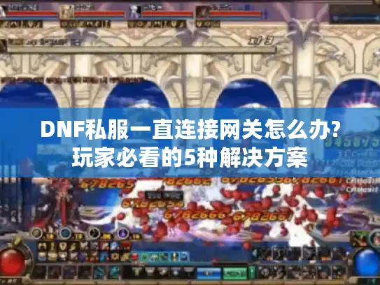 DNF私服一直连接网关怎么办?玩家必看的5种解决方案 DNF私服一直连接网关怎么办?玩家必看的5种解决方案