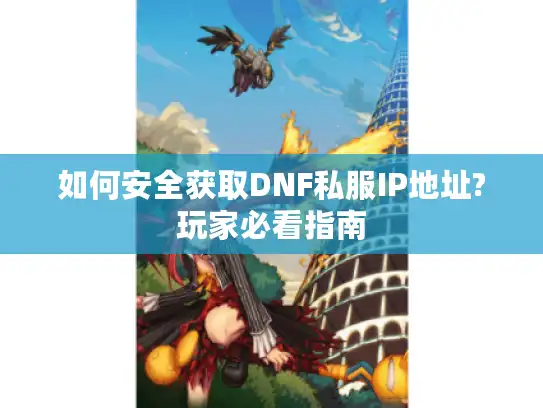 如何安全获取DNF私服IP地址?玩家必看指南