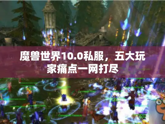 魔兽世界10.0私服，五大玩家痛点一网打尽