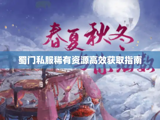 蜀门私服稀有资源高效获取指南 蜀门私服稀有资源高效获取指南