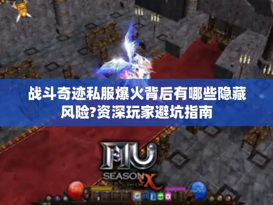 战斗奇迹私服爆火背后有哪些隐藏风险?资深玩家避坑指南 战斗奇迹私服爆火背后有哪些隐藏风险?资深玩家避坑指南