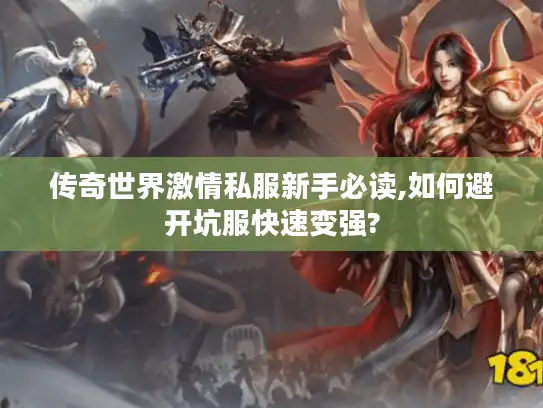 传奇世界激情私服新手必读,如何避开坑服快速变强? 传奇世界激情私服新手必读,如何避开坑服快速变强?