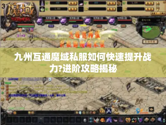 九州互通魔域私服如何快速提升战力?进阶攻略揭秘
